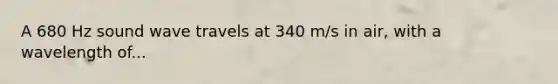 A 680 Hz sound wave travels at 340 m/s in air, with a wavelength of...