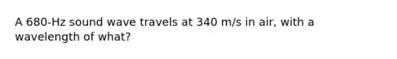 A 680-Hz sound wave travels at 340 m/s in air, with a wavelength of what?