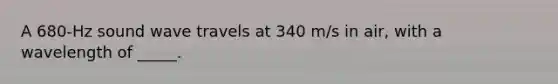 A 680-Hz sound wave travels at 340 m/s in air, with a wavelength of _____.