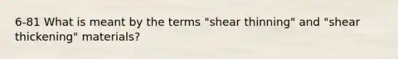 6-81 What is meant by the terms "shear thinning" and "shear thickening" materials?