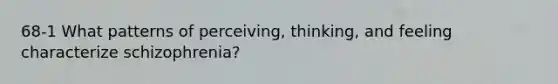 68-1 What patterns of perceiving, thinking, and feeling characterize schizophrenia?