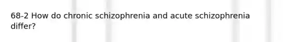 68-2 How do chronic schizophrenia and acute schizophrenia differ?