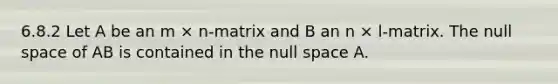 6.8.2 Let A be an m × n-matrix and B an n × l-matrix. The null space of AB is contained in the null space A.