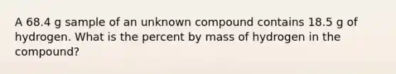 A 68.4 g sample of an unknown compound contains 18.5 g of hydrogen. What is the percent by mass of hydrogen in the compound?