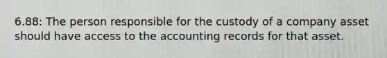 6.88: The person responsible for the custody of a company asset should have access to the accounting records for that asset.