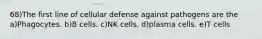 68)The first line of cellular defense against pathogens are the a)Phagocytes. b)B cells. c)NK cells. d)plasma cells. e)T cells