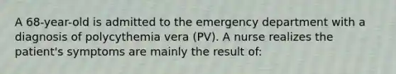 A 68-year-old is admitted to the emergency department with a diagnosis of polycythemia vera (PV). A nurse realizes the patient's symptoms are mainly the result of: