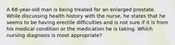 A 68-year-old man is being treated for an enlarged prostate. While discussing health history with the nurse, he states that he seems to be having erectile difficulties and is not sure if it is from his medical condition or the medication he is taking. Which nursing diagnosis is most appropriate?