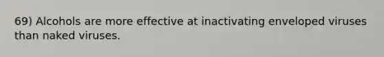 69) Alcohols are more effective at inactivating enveloped viruses than naked viruses.