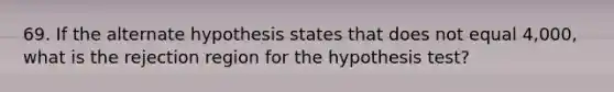 69. If the alternate hypothesis states that does not equal 4,000, what is the rejection region for the hypothesis test?