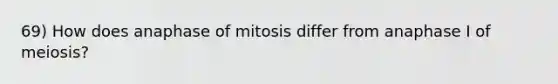 69) How does anaphase of mitosis differ from anaphase I of meiosis?