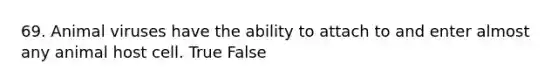 69. Animal viruses have the ability to attach to and enter almost any animal host cell. True False