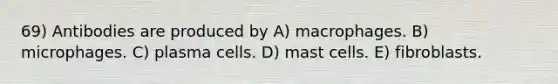 69) Antibodies are produced by A) macrophages. B) microphages. C) plasma cells. D) mast cells. E) fibroblasts.