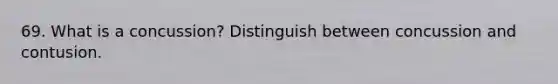 69. What is a concussion? Distinguish between concussion and contusion.