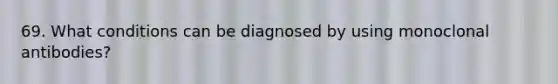 69. What conditions can be diagnosed by using monoclonal antibodies?