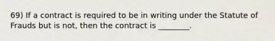 69) If a contract is required to be in writing under the Statute of Frauds but is not, then the contract is ________.