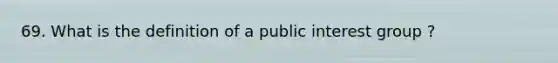 69. What is the definition of a public interest group ?