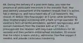 69. During the delivery of a post-term baby, you note the presence of particulate meconium in the amniotic fluid. Your post-delivery assessment of the newborn reveals that it is active, has a strong cry, and has a heart rate of 110 beats/min. You should: A) deliver free-flow oxygen at 5 L/min while performing deep oropharyngeal suctioning with a bulb syringe aspirator. B) avoid any form of tactile stimulation, perform laryngoscopy, and suction meconium from the trachea with an ET tube. C) preoxygenate the newborn with bag-mask ventilations for 30 seconds and then perform endotracheal intubation. D) ensure that the infant is warm and dry, administer free-flow oxygen if needed, and provide continuous monitoring.