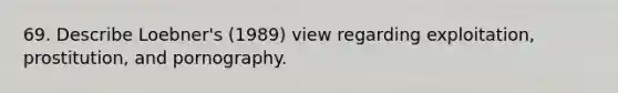 69. Describe Loebner's (1989) view regarding exploitation, prostitution, and pornography.