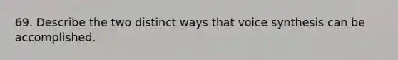 69. Describe the two distinct ways that voice synthesis can be accomplished.