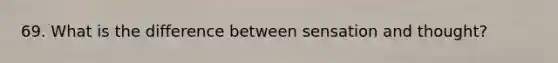69. What is the difference between sensation and thought?