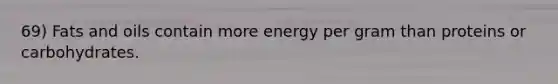 69) Fats and oils contain more energy per gram than proteins or carbohydrates.