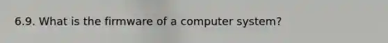 6.9. What is the firmware of a computer system?