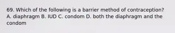 69. Which of the following is a barrier method of contraception? A. diaphragm B. IUD C. condom D. both the diaphragm and the condom