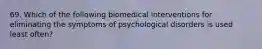 69. Which of the following biomedical interventions for eliminating the symptoms of psychological disorders is used least often?