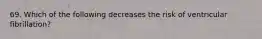 69. Which of the following decreases the risk of ventricular fibrillation?