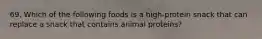 69. Which of the following foods is a high-protein snack that can replace a snack that contains animal proteins?