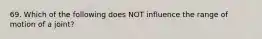 69. Which of the following does NOT influence the range of motion of a joint?