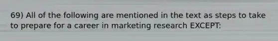 69) All of the following are mentioned in the text as steps to take to prepare for a career in marketing research EXCEPT: