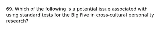 69. Which of the following is a potential issue associated with using standard tests for the Big Five in cross-cultural personality research?