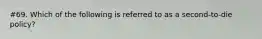 #69. Which of the following is referred to as a second-to-die policy?
