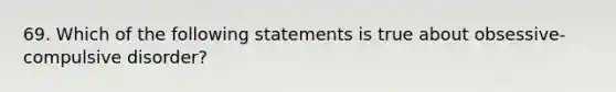 69. Which of the following statements is true about obsessive-compulsive disorder?