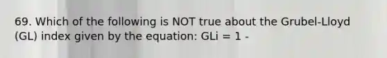 69. Which of the following is NOT true about the Grubel-Lloyd (GL) index given by the equation: GLi = 1 -