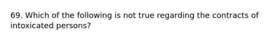 69. Which of the following is not true regarding the contracts of intoxicated persons?