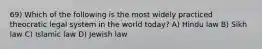 69) Which of the following is the most widely practiced theocratic legal system in the world today? A) Hindu law B) Sikh law C) Islamic law D) Jewish law