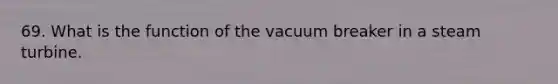 69. What is the function of the vacuum breaker in a steam turbine.