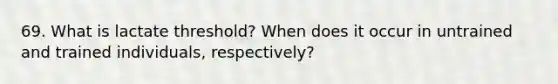 69. What is lactate threshold? When does it occur in untrained and trained individuals, respectively?