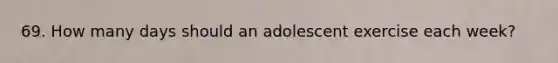 69. How many days should an adolescent exercise each week?