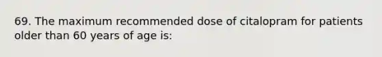 69. The maximum recommended dose of citalopram for patients older than 60 years of age is: