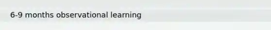 6-9 months observational learning