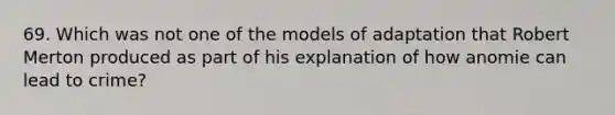 69. Which was not one of the models of adaptation that Robert Merton produced as part of his explanation of how anomie can lead to crime?​