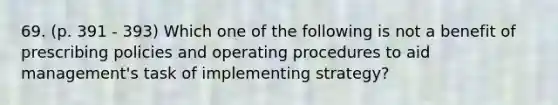 69. (p. 391 - 393) Which one of the following is not a benefit of prescribing policies and operating procedures to aid management's task of implementing strategy?