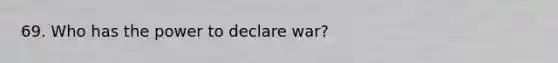 69. Who has the power to declare war?