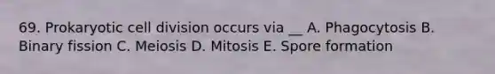 69. Prokaryotic cell division occurs via __ A. Phagocytosis B. Binary fission C. Meiosis D. Mitosis E. Spore formation