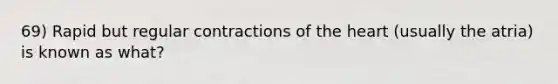 69) Rapid but regular contractions of the heart (usually the atria) is known as what?