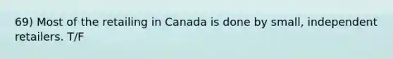 69) Most of the retailing in Canada is done by small, independent retailers. T/F